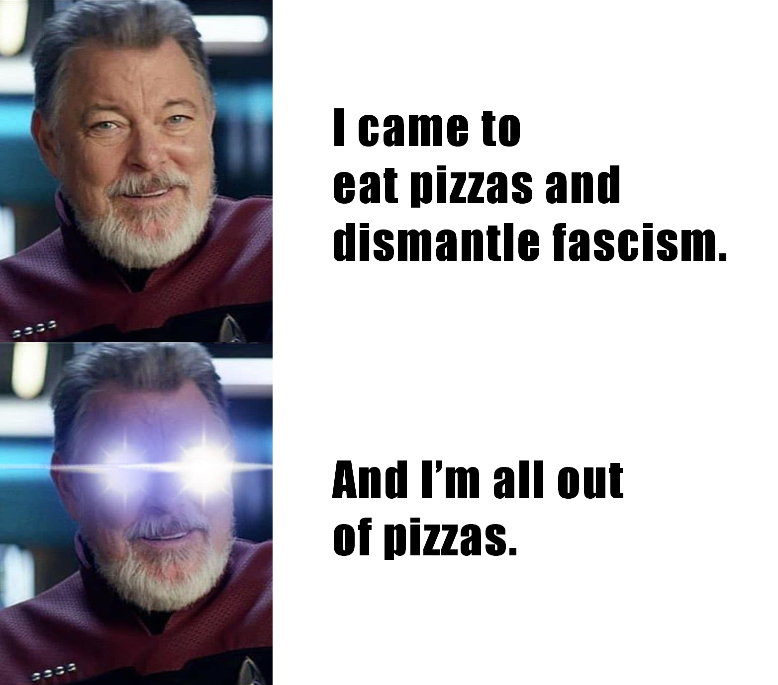 The meme is a humorous image featuring a character from Star Trek, specifically Captain Jean-Luc Picard, with a surprised expression. The text above the image reads: "I came to eat pizza and destroy fascism. And I'm all out of pizza." The meme is a play on the original Star Trek: The Next Generation episode "The Big Goodbye", where Picard says "I came to eat pizza and destroy fascism. And I'm all out of pizza." The meme is a humorous twist on the original quote, exaggerating the absurdity of the situation.